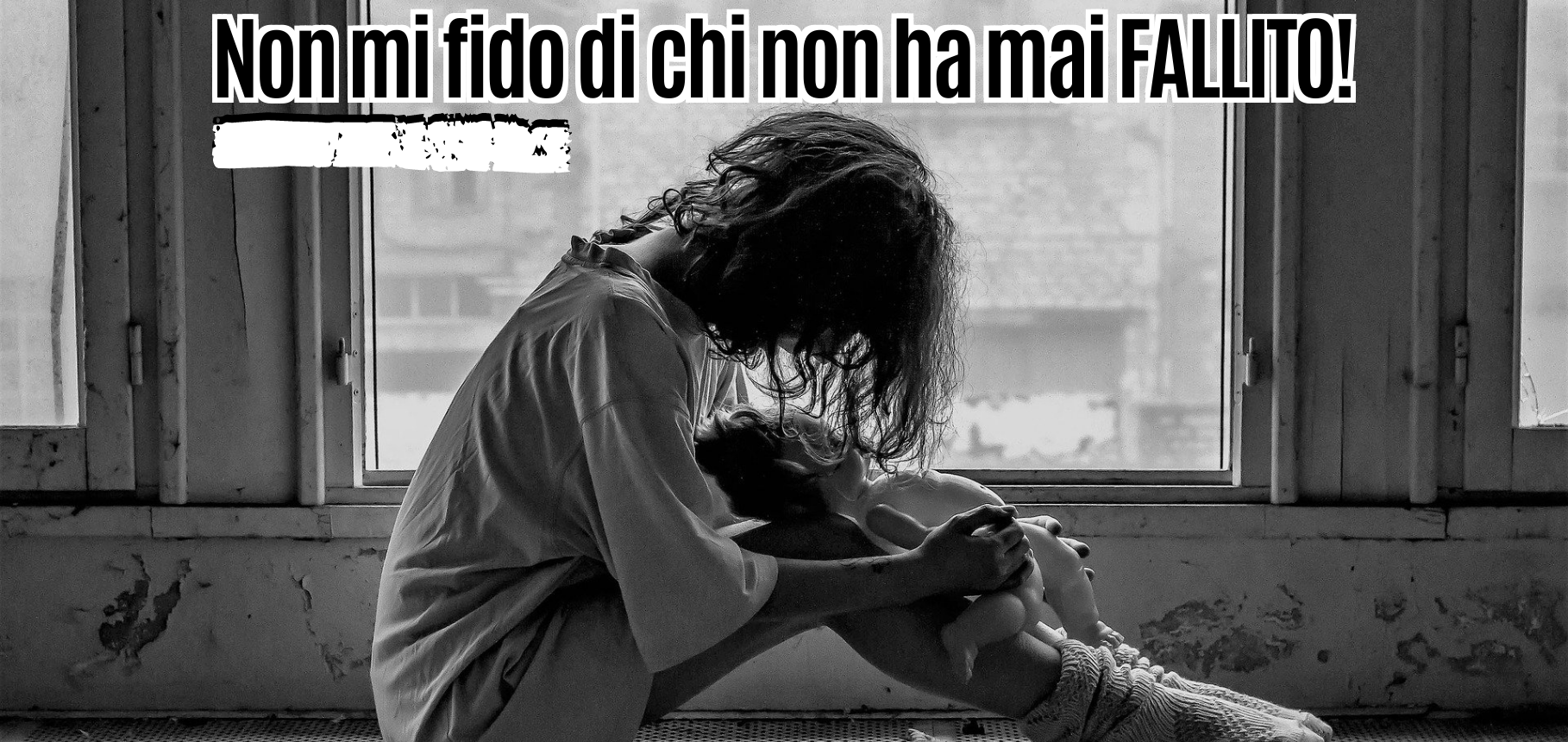 Non mi fido di chi non ha mai FALLITO!