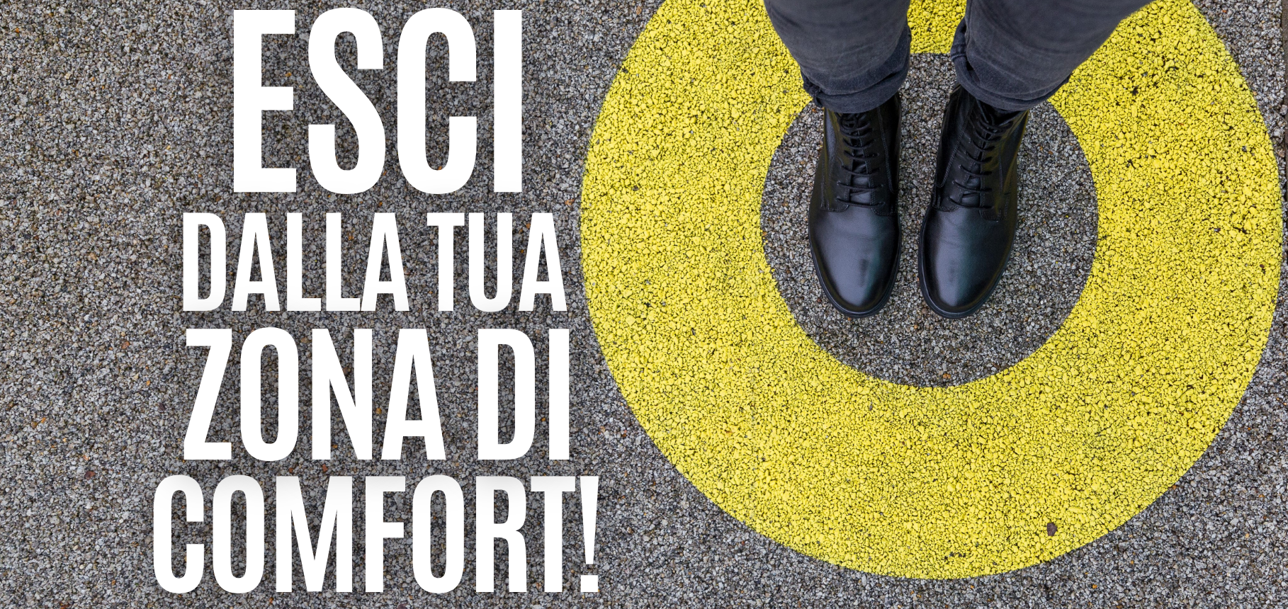 Esci dalla zona di comfort!