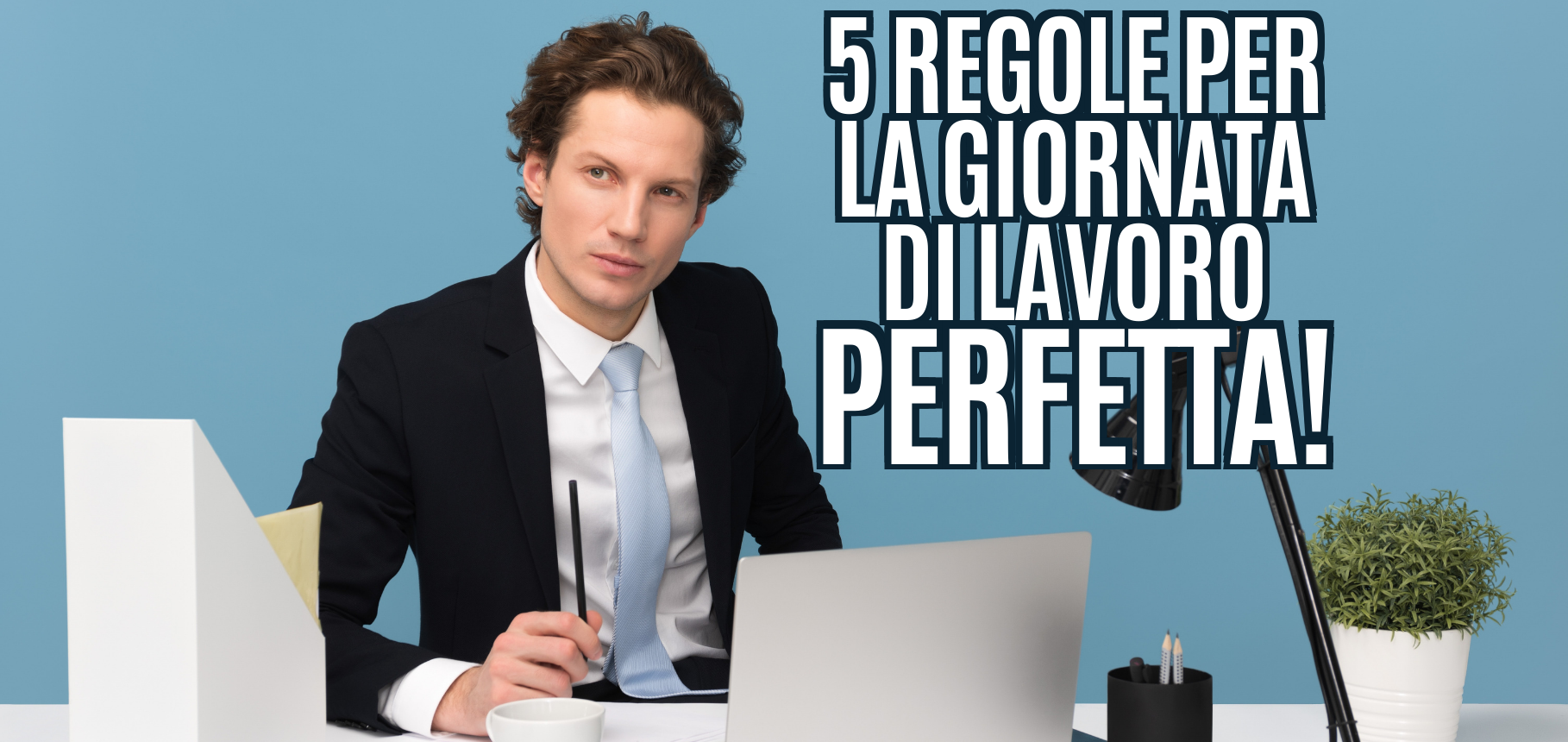 Le 5 regole fondamentali per la giornata di lavoro perfetta!