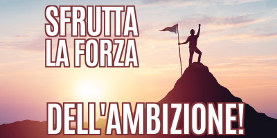 Sfrutta la forza dell’ambizione!