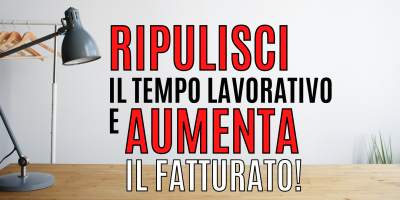 Ripulisci il tempo lavorativo e aumenta il tuo fatturato!