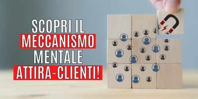 Scopri il meccanismo mentale attira-clienti!