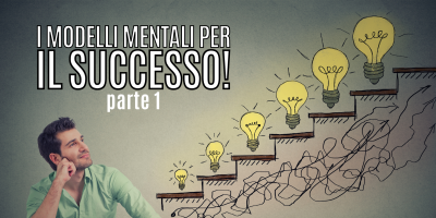 Guida ai modelli mentali per avere successo – Parte 1