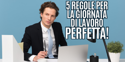 Le 5 regole fondamentali per la giornata di lavoro perfetta!